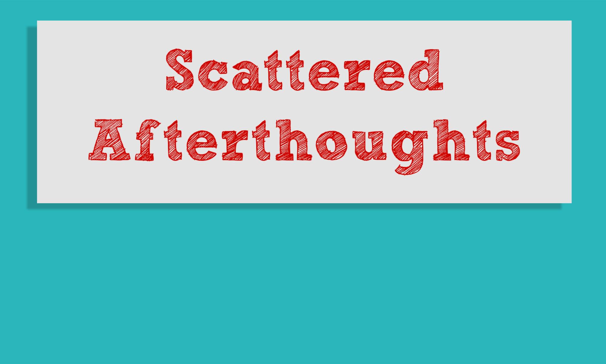 Scattered Afterthoughts
